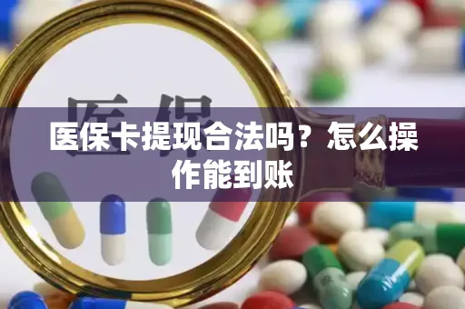 医保卡提现合法吗？怎么操作能到账